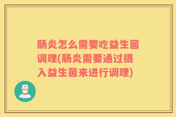 肠炎怎么需要吃益生菌调理(肠炎需要通过摄入益生菌来进行调理)