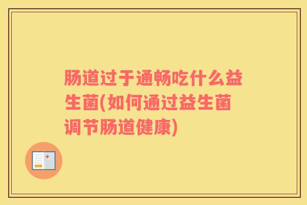 肠道过于通畅吃什么益生菌(如何通过益生菌调节肠道健康)