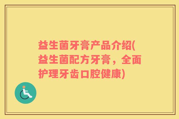 益生菌牙膏产品介绍(益生菌配方牙膏，全面护理牙齿口腔健康)