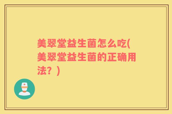 美翠堂益生菌怎么吃(美翠堂益生菌的正确用法？)