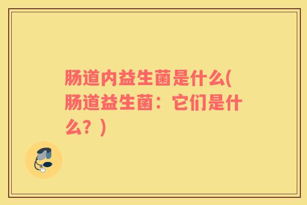 肠道内益生菌是什么(肠道益生菌：它们是什么？)