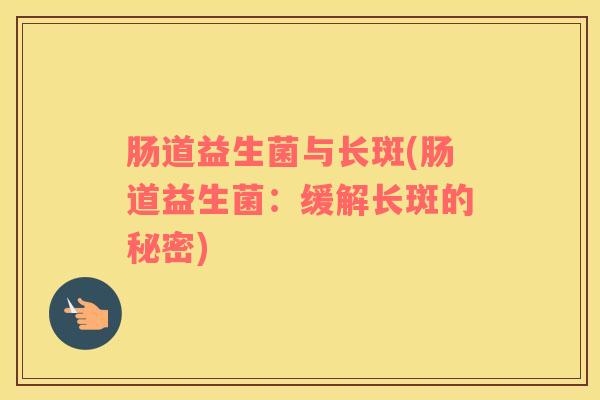 肠道益生菌与长斑(肠道益生菌：缓解长斑的秘密)
