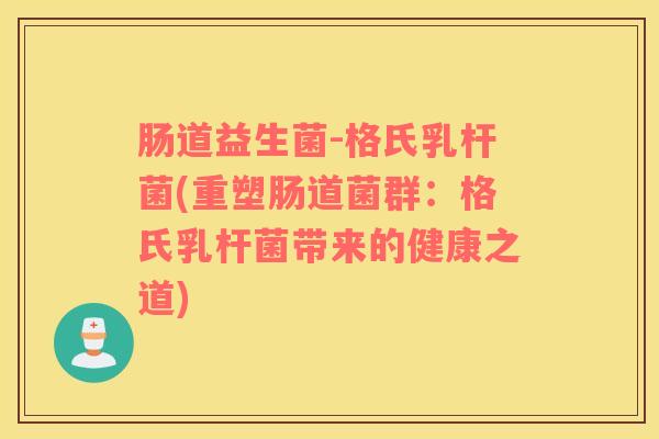 肠道益生菌-格氏乳杆菌(重塑肠道菌群：格氏乳杆菌带来的健康之道)