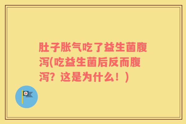 肚子胀气吃了益生菌腹泻(吃益生菌后反而腹泻？这是为什么！)