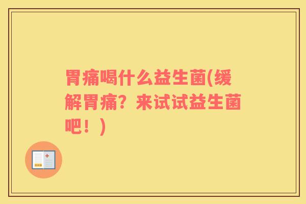 胃痛喝什么益生菌(缓解胃痛？来试试益生菌吧！)
