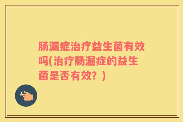 肠漏症治疗益生菌有效吗(治疗肠漏症的益生菌是否有效？)