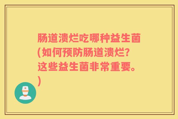 肠道溃烂吃哪种益生菌(如何预防肠道溃烂？这些益生菌非常重要。)