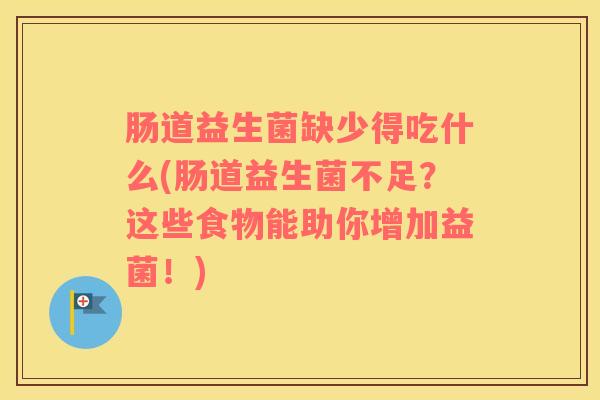 肠道益生菌缺少得吃什么(肠道益生菌不足？这些食物能助你增加益菌！)