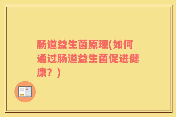 肠道益生菌原理(如何通过肠道益生菌促进健康？)