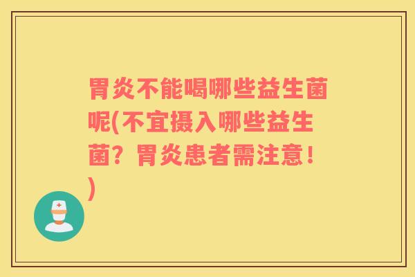 胃炎不能喝哪些益生菌呢(不宜摄入哪些益生菌？胃炎患者需注意！)