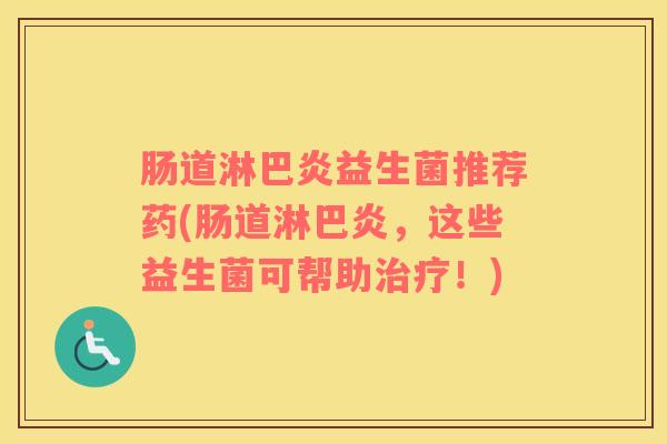 肠道淋巴炎益生菌推荐药(肠道淋巴炎，这些益生菌可帮助治疗！)