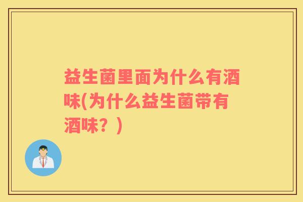 益生菌里面为什么有酒味(为什么益生菌带有酒味？)