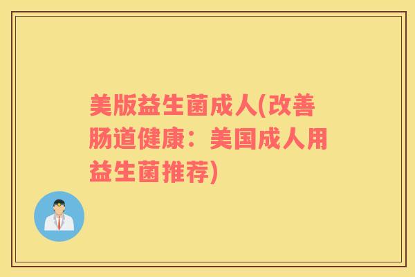 美版益生菌成人(改善肠道健康：美国成人用益生菌推荐)