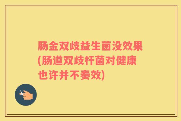 肠金双歧益生菌没效果(肠道双歧杆菌对健康也许并不奏效)