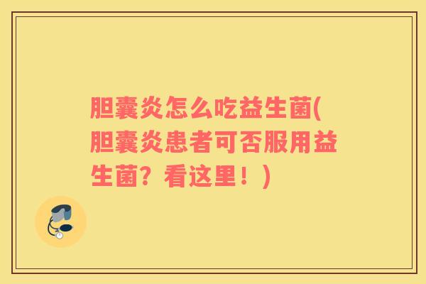 胆囊炎怎么吃益生菌(胆囊炎患者可否服用益生菌？看这里！)