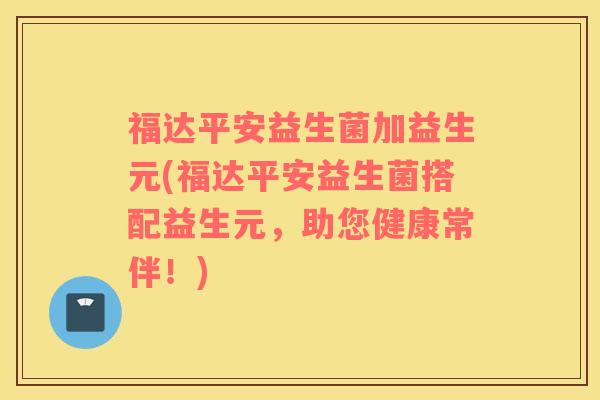 福达平安益生菌加益生元(福达平安益生菌搭配益生元，助您健康常伴！)