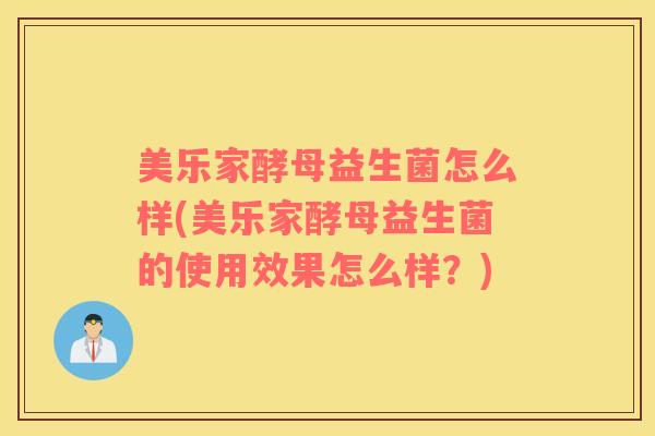美乐家酵母益生菌怎么样(美乐家酵母益生菌的使用效果怎么样？)