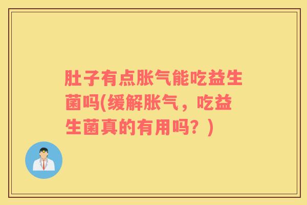 肚子有点胀气能吃益生菌吗(缓解胀气，吃益生菌真的有用吗？)