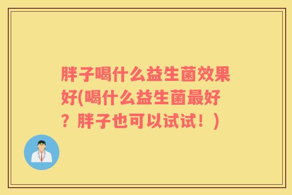 胖子喝什么益生菌效果好(喝什么益生菌最好？胖子也可以试试！)