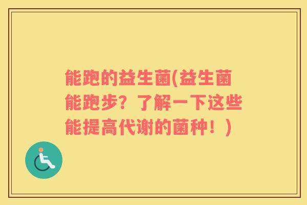 能跑的益生菌(益生菌能跑步？了解一下这些能提高代谢的菌种！)