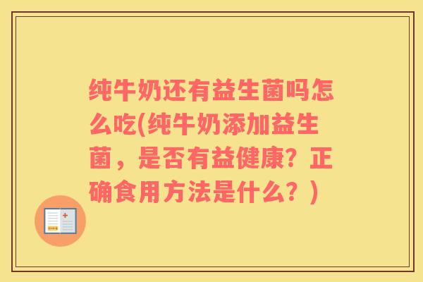 纯牛奶还有益生菌吗怎么吃(纯牛奶添加益生菌，是否有益健康？正确食用方法是什么？)