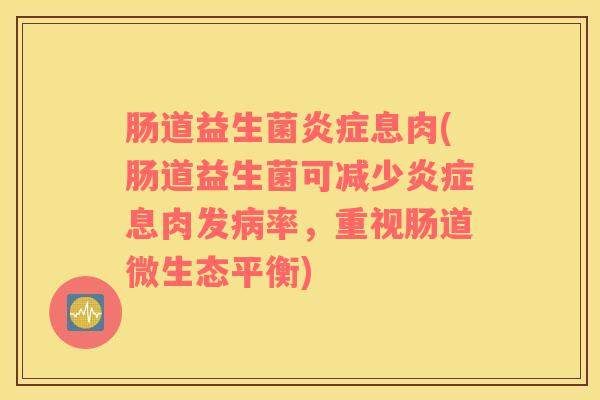 肠道益生菌炎症息肉(肠道益生菌可减少炎症息肉发病率，重视肠道微生态平衡)