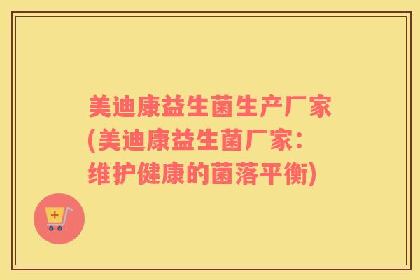 美迪康益生菌生产厂家(美迪康益生菌厂家：维护健康的菌落平衡)