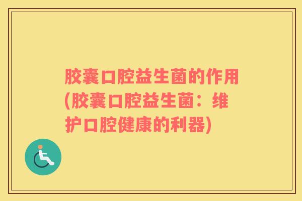 胶囊口腔益生菌的作用(胶囊口腔益生菌：维护口腔健康的利器)