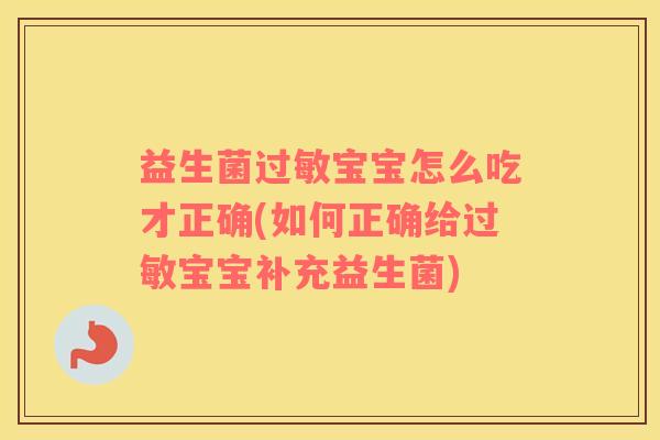 益生菌过敏宝宝怎么吃才正确(如何正确给过敏宝宝补充益生菌)