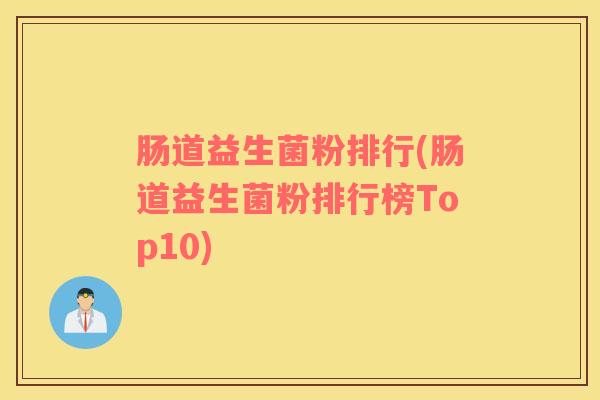 肠道益生菌粉排行(肠道益生菌粉排行榜Top10)