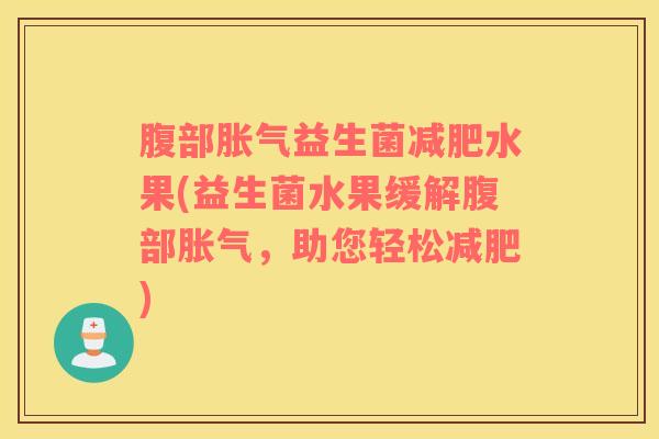 腹部胀气益生菌减肥水果(益生菌水果缓解腹部胀气，助您轻松减肥)