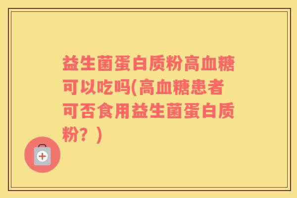 益生菌蛋白质粉高血糖可以吃吗(高血糖患者可否食用益生菌蛋白质粉？)
