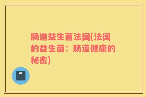 肠道益生菌法国(法国的益生菌：肠道健康的秘密)
