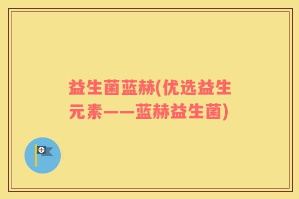 益生菌蓝赫(优选益生元素——蓝赫益生菌)