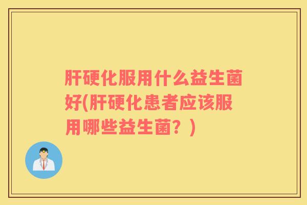 肝硬化服用什么益生菌好(肝硬化患者应该服用哪些益生菌？)