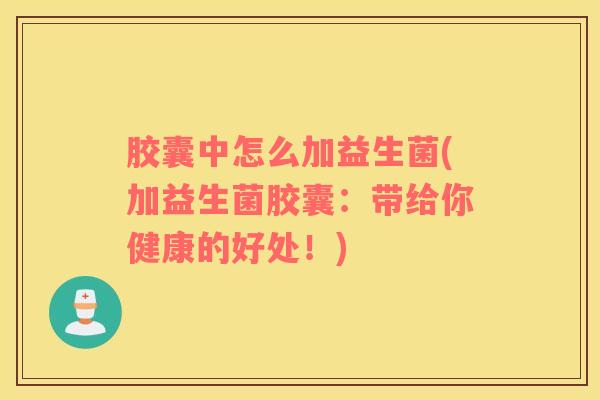 胶囊中怎么加益生菌(加益生菌胶囊：带给你健康的好处！)