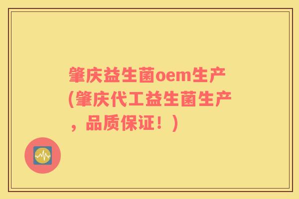 肇庆益生菌oem生产(肇庆代工益生菌生产，品质保证！)