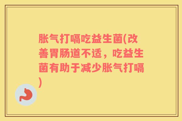 胀气打嗝吃益生菌(改善胃肠道不适，吃益生菌有助于减少胀气打嗝)