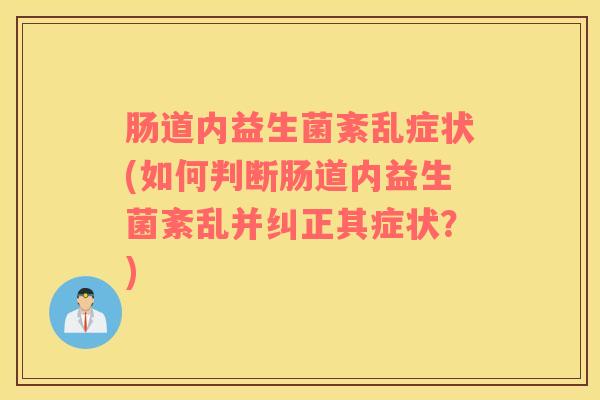 肠道内益生菌紊乱症状(如何判断肠道内益生菌紊乱并纠正其症状？)