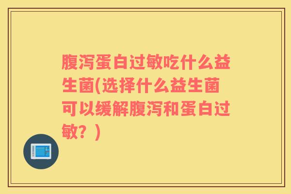 腹泻蛋白过敏吃什么益生菌(选择什么益生菌可以缓解腹泻和蛋白过敏？)