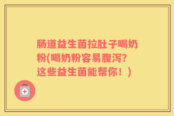 肠道益生菌拉肚子喝奶粉(喝奶粉容易腹泻？这些益生菌能帮你！)