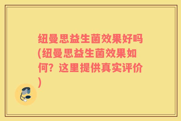 纽曼思益生菌效果好吗(纽曼思益生菌效果如何？这里提供真实评价)