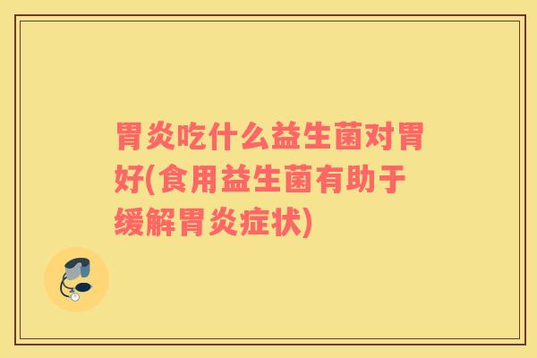 胃炎吃什么益生菌对胃好(食用益生菌有助于缓解胃炎症状)
