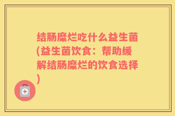 结肠糜烂吃什么益生菌(益生菌饮食：帮助缓解结肠糜烂的饮食选择)