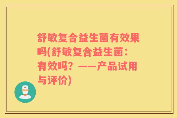 舒敏复合益生菌有效果吗(舒敏复合益生菌：有效吗？——产品试用与评价)