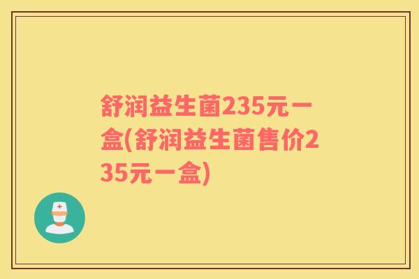 舒润益生菌235元一盒(舒润益生菌售价235元一盒)