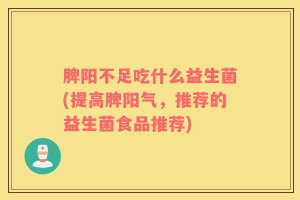 脾阳不足吃什么益生菌(提高脾阳气，推荐的益生菌食品推荐)