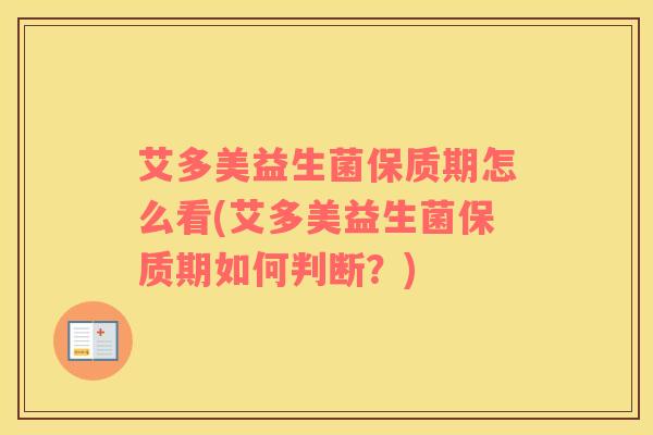 艾多美益生菌保质期怎么看(艾多美益生菌保质期如何判断？)