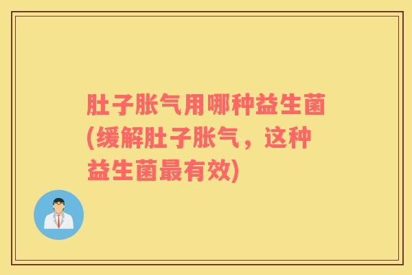 肚子胀气用哪种益生菌(缓解肚子胀气，这种益生菌最有效)
