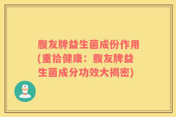 腹友牌益生菌成份作用(重拾健康：腹友牌益生菌成分功效大揭密)
